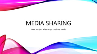 MEDIA SHARING
Here are just a few ways to share media
 