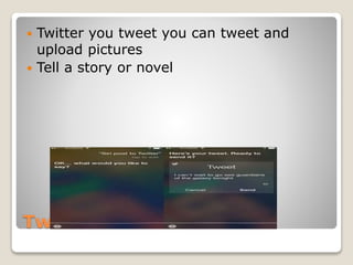 Twitter
 Twitter you tweet you can tweet and
upload pictures
 Tell a story or novel
 