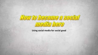 Using social media for social good
 