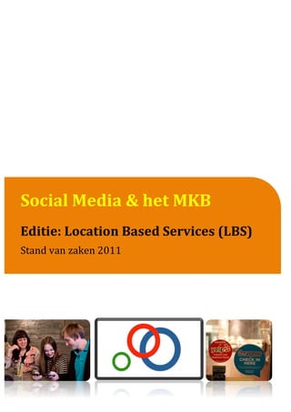  
    	
  
    	
  
    	
  
    	
  
    	
  
    	
  
    	
  
    	
  
    	
  
     	
  
Social	
  Media	
  &	
  het	
  MKB	
  
     	
  
     	
  
	
   	
  
Editie:	
  Location	
  Based	
  Services	
  (LBS)	
  
     	
  
     	
  
     	
  
Stand	
  van	
  zaken	
  2011	
  
     	
  
     	
  
     	
  
     	
  
     	
  
     	
  
     	
  
 