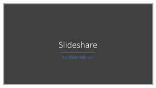 Slideshare
By: Shelbi Hettinger
 