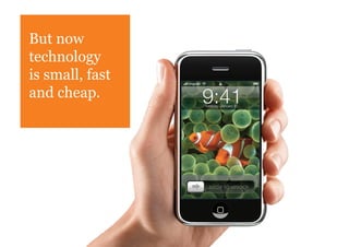 But now
technology
is small, fast
and cheap.
 