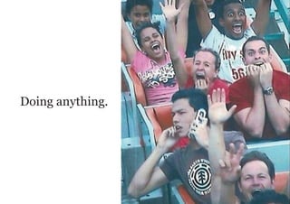 Doing anything.
 