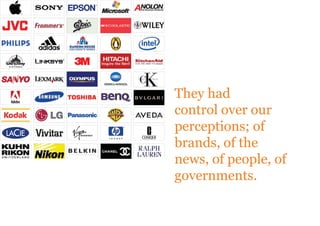 They had
control over our
perceptions; of
brands, of the
news, of people, of
governments.
 