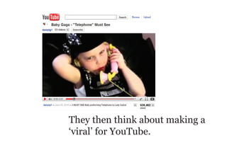 They then think about making a
‘viral’ for YouTube.
 