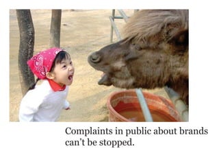 Complaints in public about brands
can’t be stopped.
 