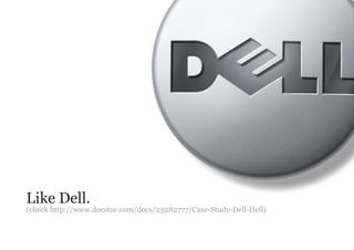 Like Dell.
(check http://www.docstoc.com/docs/23282777/Case-Study-Dell-Hell)
 
