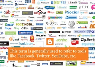 This term is generally used to refer to tools
like Facebook, Twitter, YouTube, etc.
 