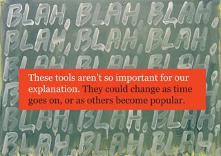 These tools aren’t so important for our
explanation. They could change as time
goes on, or as others become popular.
 