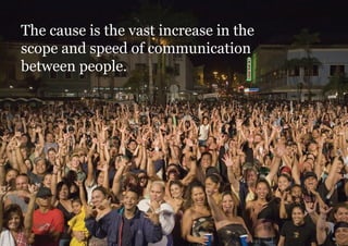 The cause is the vast increase in the
scope and speed of communication
between people.
 
