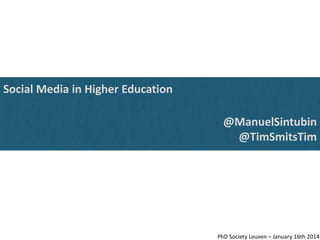 Social Media in Higher Education

@ManuelSintubin
@TimSmitsTim

PhD Society Leuven – January 16th 2014

 