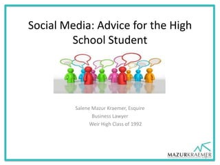 Social Media: Advice for the High
School Student
Salene Mazur Kraemer, Esquire
Business Lawyer and Strategic Consultant
Jim Davis, Esquire, Hancock County Prosecutor
Business Lawyer
1
 