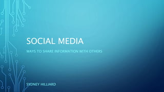 SOCIAL MEDIA
WAYS TO SHARE INFORMATION WITH OTHERS
SYDNEY HILLIARD
 