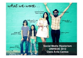 Social Media Hipsterism
    UNIREDE 2012
  Clara Ávila Cantos
 