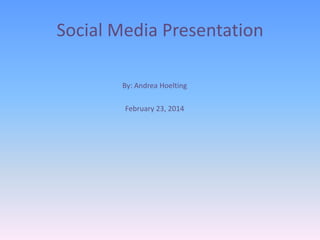 Social Media Presentation
By: Andrea Hoelting
February 23, 2014

 