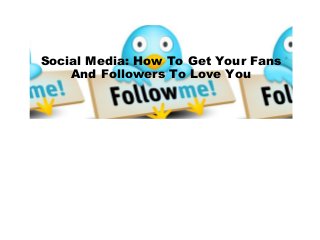 Social Media: How To Get Your Fans
And Followers To Love You

 