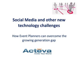 Social Media and other new technology challenges    How Event Planners can overcome the growing generation gap 
