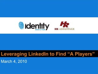Why should you  care? Leveraging LinkedIn to Find “A Players” March 4, 2010 