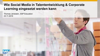 Wie Social Media in Talententwicklung & Corporate
Learning eingesetzt werden kann
Thomas Jenewein, SAP Education
23.11.2016
 