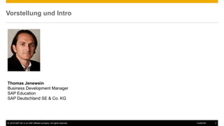 © 2016 SAP SE or an SAP affiliate company. All rights reserved. 2Customer
Vorstellung und Intro
Thomas Jenewein
Business Development Manager
SAP Education
SAP Deutschland SE & Co. KG
 