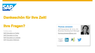 Thomas Jenewein
SAP Deutschland SE & Co. KG
Business Development Manager
thomas.jenewein@sap.com
Further Links:
SAP Education on Twitter
SAP Education on Xing
SAP Education on LinkedIn
SAP Education Webinars
 