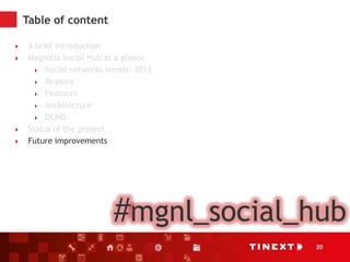 20
Table of content
 A brief introduction
 Magnolia Social Hub at a glance
 Social networks trends: 2013
 Reasons
 Features
 Architecture
 DEMO
 Status of the project
 Future improvements
#mgnl_social_hub
 