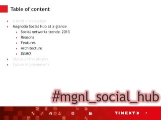 7
Table of content
 A brief introduction
 Magnolia Social Hub at a glance
 Social networks trends: 2013
 Reasons
 Features
 Architecture
 DEMO
 Status of the project
 Future improvements
#mgnl_social_hub
 