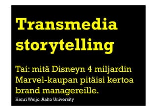 Transmedia
storytelling
Tai: mitä Disneyn 4 miljardin
Marvel-kaupan pitäisi kertoa
brand managereille.
Henri Weijo, Aalto University
 