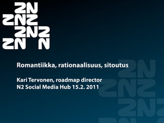 Romantiikka, rationaalisuus, sitoutus

Kari Tervonen, roadmap director
N2 Social Media Hub 15.2. 2011
 