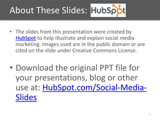 About These Slides:
• The slides from this presentation were created by
HubSpot to help illustrate and explain social medi...