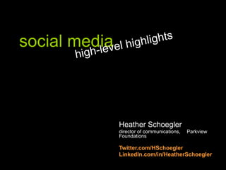 social media Heather Schoegler director of communications,  Parkview Foundations Twitter.com/HSchoegler LinkedIn.com/in/HeatherSchoegler high-level highlights 