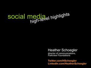 social media Heather Schoegler director of communications,  Parkview Foundations Twitter.com/HSchoegler LinkedIn.com/HeatherSchoegler high-level highlights 