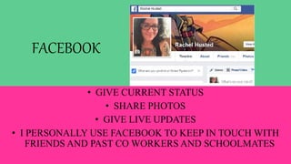 FACEBOOK
• GIVE CURRENT STATUS
• SHARE PHOTOS
• GIVE LIVE UPDATES
• I PERSONALLY USE FACEBOOK TO KEEP IN TOUCH WITH
FRIENDS AND PAST CO WORKERS AND SCHOOLMATES
 