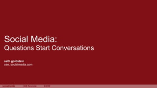 Social Media:
Questions Start Conversations
seth goldstein
ceo, socialmedia.com




             IAB Keynote   6/2/08