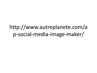 http://www.autreplanete.com/a
p-social-media-image-maker/
 