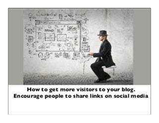 How to get more visitors to your blog.
Encourage people to share links on social media
 