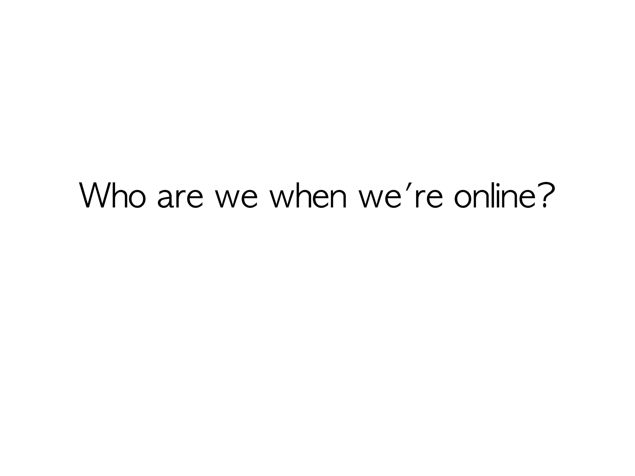 Who are we when we're online?
 