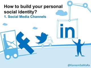 How to build your personal
social identity?
1. Social Media Channels




                             @KareemSaMaRa
 