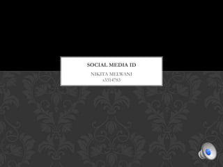SOCIAL MEDIA ID
 NIKITA MELWANI
     s3314783
 