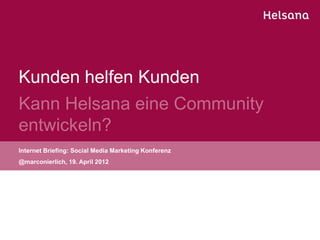 Kunden helfen Kunden
Kann Helsana eine Community
entwickeln?
Internet Briefing: Social Media Marketing Konferenz
@marconierlich, 19. April 2012
 