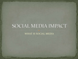 WHAT IS SOCIAL MEDIA
 
