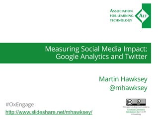 Measuring Social Media Impact:
Google Analytics and Twitter
Martin Hawksey
@mhawksey
#OxEngage
http://www.slideshare.net/mhawksey/
This work is licensed under a
Creative Commons
Attribution 4.0. CC-BY
mhawksey
 