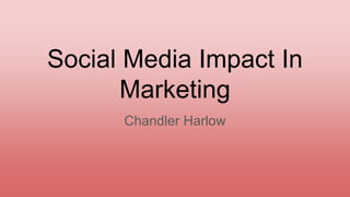 Social Media Impact In
Marketing
Chandler Harlow
 