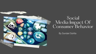 Social
Media Impact Of
Consumer Behavior
By Sundari Suhita
 