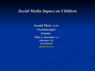 Social Media Impact on Children Gerald Theis,  LCSW Psychotherapist Founder  Theis  &  Associates ,   LLC   Milwaukee, WI 414-418-1409 [email_address] 