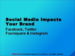 @Bigullak Social Media Impacts Your Brand – by Rajaie Haddad
Social Media Impacts
Your Brand
Facebook, Twitter
Foursquare & Instagram
 