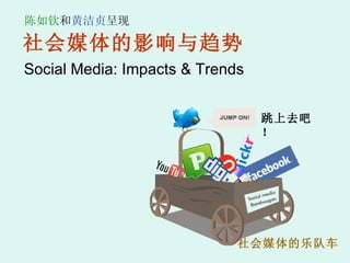 社会媒体的影响与趋势 Social Media: Impacts & Trends  社会媒体的乐队车   跳上去吧！ 陈如钦 和 黄洁贞 呈现 