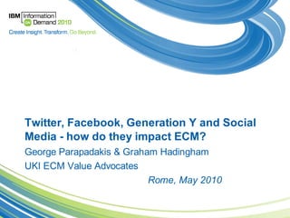 Twitter, Facebook, Generation Y and Social
Media - how do they impact ECM?
George Parapadakis & Graham Hadingham
UKI ECM Value Advocates
                          Rome, May 2010
 