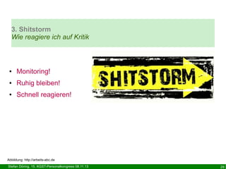 3. Shitstorm
Wie reagiere ich auf Kritik

●

Monitoring!

●

Ruhig bleiben!

●

Schnell reagieren!

Abbildung: http://arbeits-abc.de
Stefan Döring, 15. KGST-Personalkongress 08.11.13

29

 