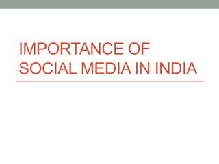 IMPORTANCE OF
SOCIAL MEDIA IN INDIA
 